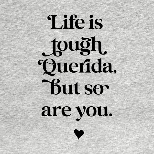 Life is tough querida, but so Are you. by The Mindful Maestra